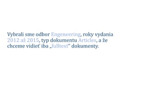 Vybrali sme odbor Engeneering, roky vydania
2012 až 2015, typ dokumentu Articles, a že
chceme vidieť iba „fulltext“ dokumenty.
 