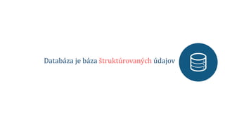 Databáza je báza štruktúrovaných údajov
 
