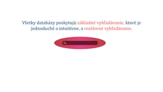 Všetky databázy poskytujú základné vyhľadávanie, ktoré je
jednoduché a intuitívne, a rozšírené vyhľadávanie.
 