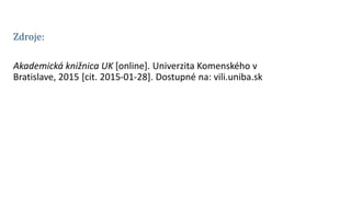 Akademická knižnica UK pripravila pre študentov nástrojZdroje:
Akademická knižnica UK [online]. Univerzita Komenského v
Bratislave, 2015 [cit. 2015-01-28]. Dostupné na: vili.uniba.sk
 