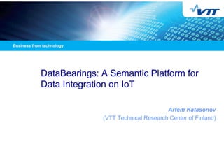 DataBearings: A Semantic Platform for 
Data Integration on IoT 
Artem Katasonov 
(VTT Technical Research Center of Finland) 
 