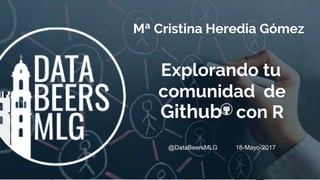 Explorando tu
comunidad de
Github con R
Mª Cristina Heredia Gómez
@DataBeersMLG 18-Mayo-2017
 
