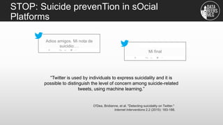 STOP: Suicide prevenTion in sOcial
Platforms
“Twitter is used by individuals to express suicidality and it is
possible to ...