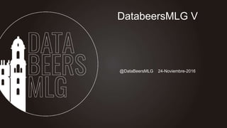 @DataBeersMLG 24-Noviembre-2016
DatabeersMLG V
 