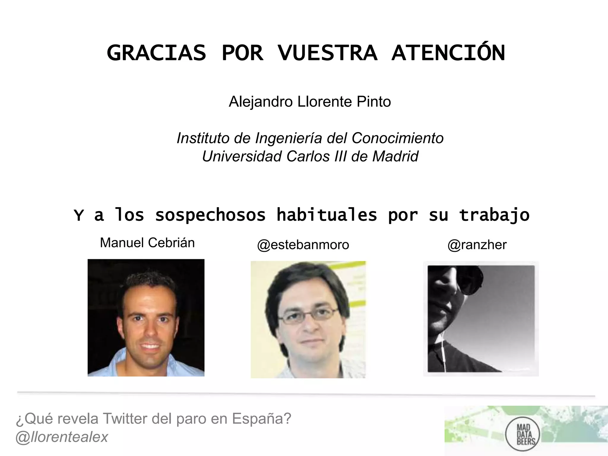¿Qué revela Twitter del paro en España?
@llorentealex
GRACIAS POR VUESTRA ATENCIÓN
Manuel Cebrián @estebanmoro @ranzher
Y a los sospechosos habituales por su trabajo
Alejandro Llorente Pinto
Instituto de Ingeniería del Conocimiento
Universidad Carlos III de Madrid
 