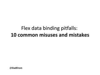 Flex data binding pitfalls:  10 common misuses and mistakes @ EladElrom 