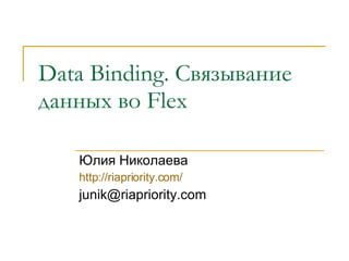 Data Binding . Связывание данных во  Flex   Юлия Николаева http://riapriority.com/ [email_address] 