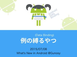 2015/07/08
What's New in Android @Gunosy
(Data Binding)
 