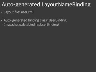 Auto-generated LayoutNameBinding
• Layout file: user.xml
• Auto-generated binding class: UserBinding 
(mypackage.databinding.UserBinding)
 