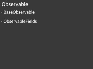 Observable
•BaseObservable
•ObservableFields
 