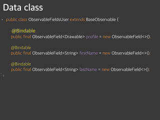 Data class
• public class ObservableFieldsUser extends BaseObservable { 
 
@Bindable 
public final ObservableField<Drawable> profile = new ObservableField<>(); 
 
@Bindable 
public final ObservableField<String> firstName = new ObservableField<>(); 
 
@Bindable 
public final ObservableField<String> lastName = new ObservableField<>();
•  
}
 