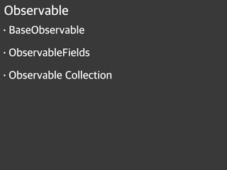 Observable
•BaseObservable
•ObservableFields
•Observable Collection
 