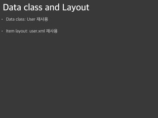 Data class and Layout
• Data class: User 재사용
• Item layout: user.xml 재사용
 