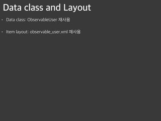 Data class and Layout
• Data class: ObservableUser 재사용
• Item layout: observable_user.xml 재사용
 