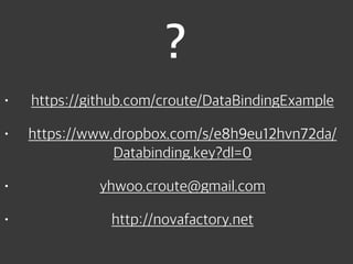 ?
• https://github.com/croute/DataBindingExample
• https://www.dropbox.com/s/e8h9eu12hvn72da/
Databinding.key?dl=0
• yhwoo.croute@gmail.com
• http://novafactory.net
 