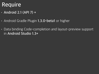 Require
• Android 2.1 (API 7) +
• Android Gradle Plugin 1.3.0-beta1 or higher
• Data binding Code-completion and layout-preview support  
in Android Studio 1.3+
 