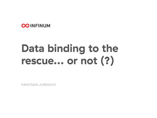 Data binding to the
rescue... or not (?)
KRISTĲAN JURKOVIC
 