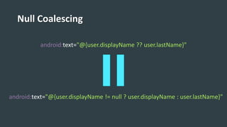 Null Coalescing
android:text="@{user.displayName ?? user.lastName}"
android:text="@{user.displayName != null ? user.displayName : user.lastName}"
 