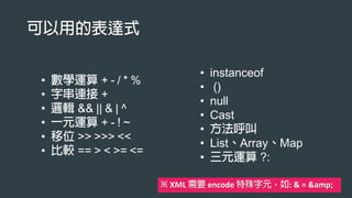• + - / * %
• +
• && || & | ^
• + - ! ~
• >> >>> <<
• == > < >= <=
• instanceof
• ()
• null
• Cast
•
• List Array Map
• ?:
※ XML encode : & = &amp;
 