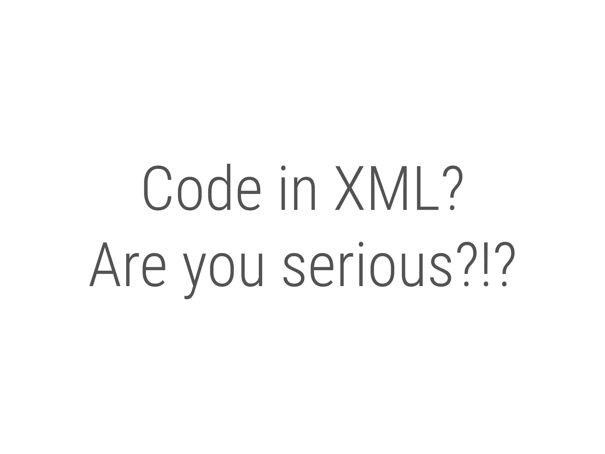 18 Code in XML? Are you serious?!? 