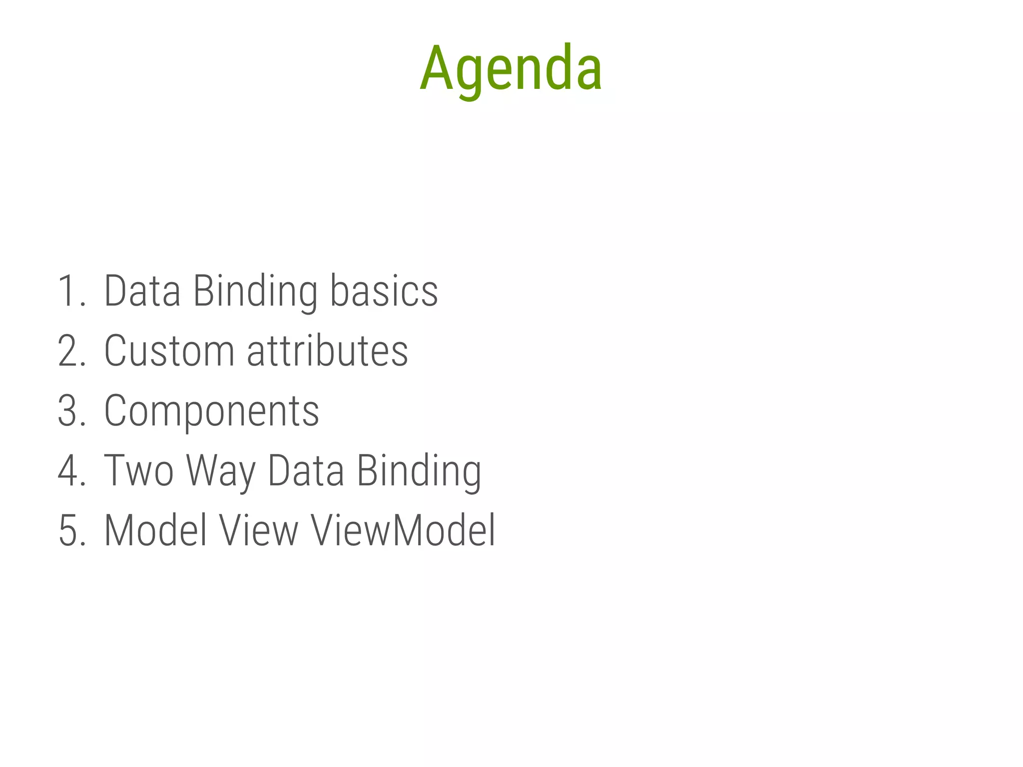 3 Agenda 1. Data Binding basics 2. Custom attributes 3. Components 4. Two Way Data Binding 5. Model View ViewModel 