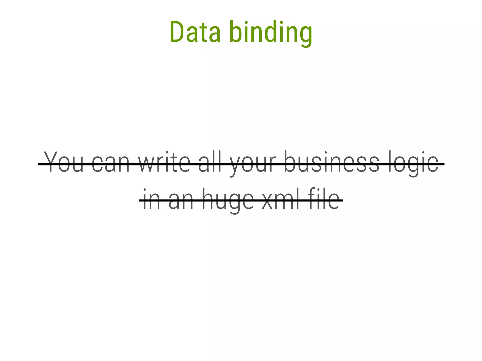 76 Data binding You can write all your business logic in an huge xml file ———————————————————————— ———————————— 