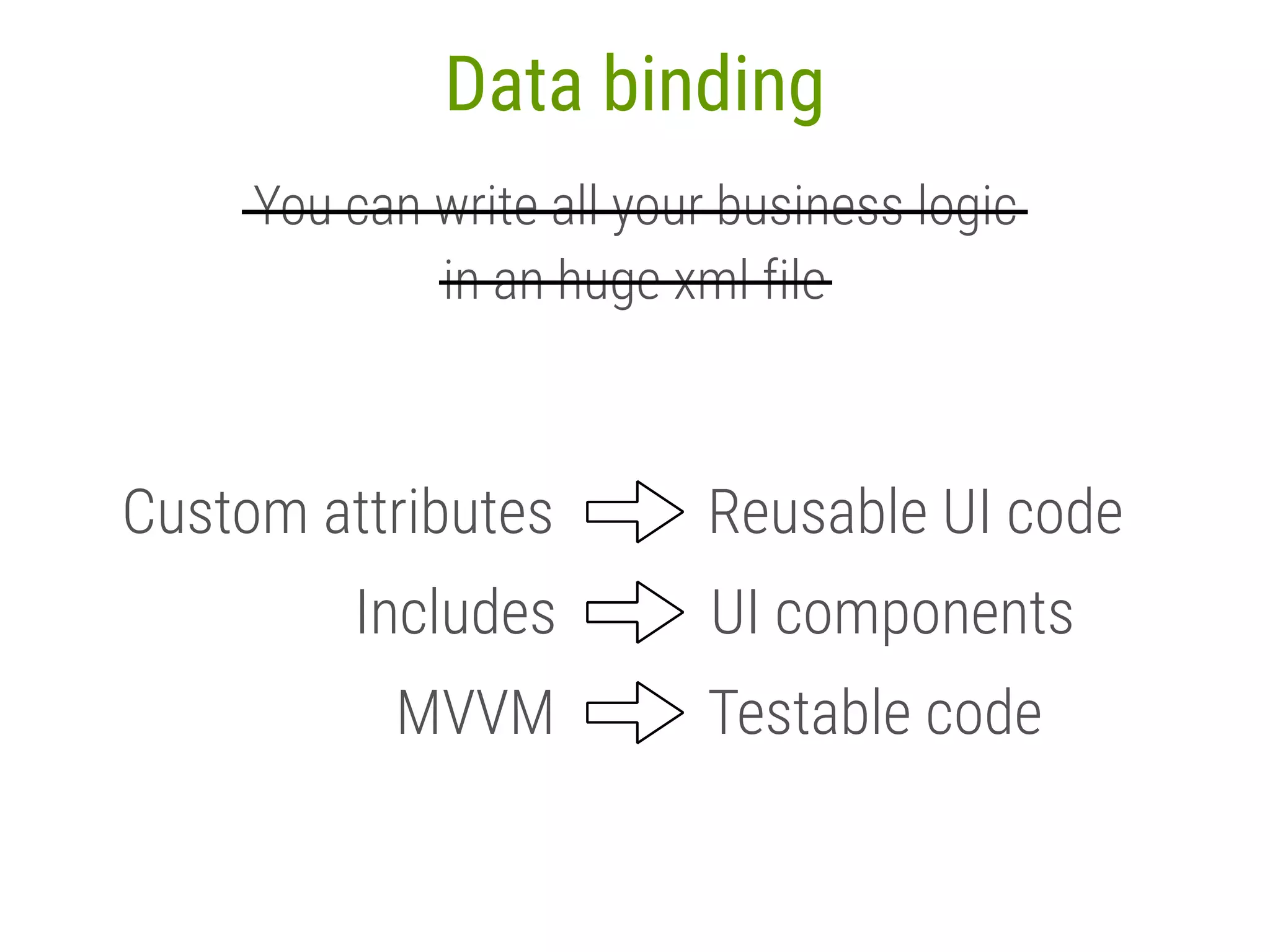 Custom attributes Reusable UI code 77 Data binding You can write all your business logic in an huge xml file ———————————————————————— ———————————— Includes UI components MVVM Testable code 