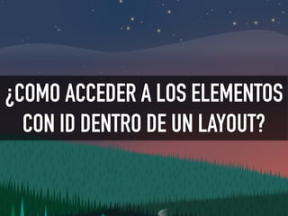 ¿COMO ACCEDER A LOS ELEMENTOS
CON ID DENTRO DE UN LAYOUT?
 