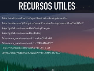 RECURSOS UTILES
https://developer.android.com/topic/libraries/data-binding/index.html
https://medium.com/@Estequiel/cómo-utilizar-data-binding-en-android-bb06e644bea7
https://github.com/ezanetta/DataBindingExamples
https://github.com/ezanetta/PokeBinding
https://www.youtube.com/watch?v=NBbeQMOcnZ0
https://www.youtube.com/watch?v=WdUbXWztKNY
https://www.youtube.com/watch?v=zYGVsTE_scI
https://www.youtube.com/watch?v=DAmMN7m3wLU
 