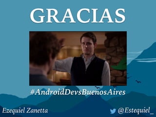 GRACIAS
@Estequiel_Ezequiel Zanetta
#AndroidDevsBuenosAires
 