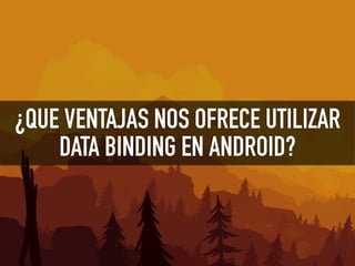 ¿QUE VENTAJAS NOS OFRECE UTILIZAR
DATA BINDING EN ANDROID?
 