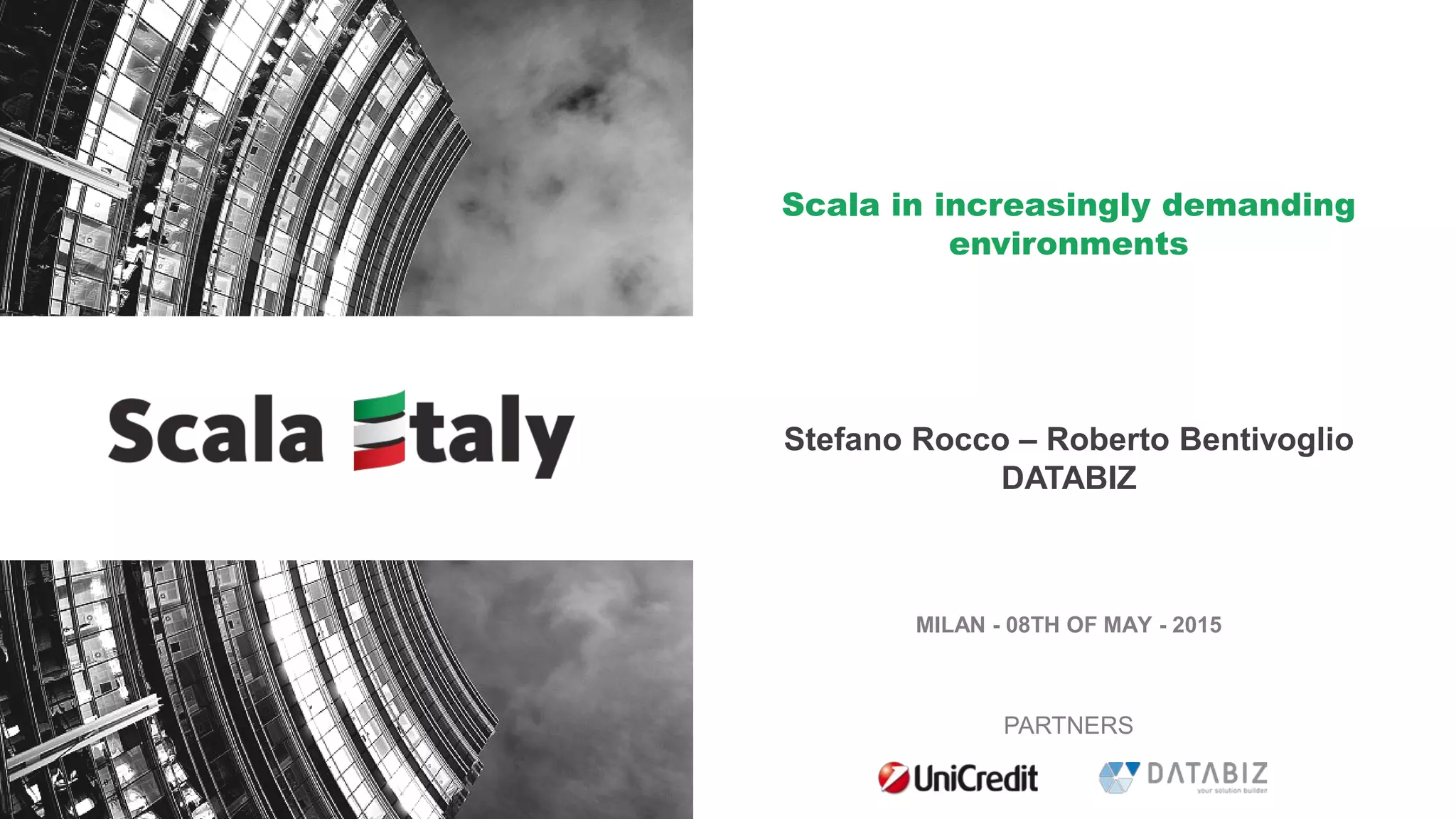 MILAN - 08TH OF MAY - 2015
PARTNERS
Scala in increasingly demanding
environments
Stefano Rocco – Roberto Bentivoglio
DATABIZ
 