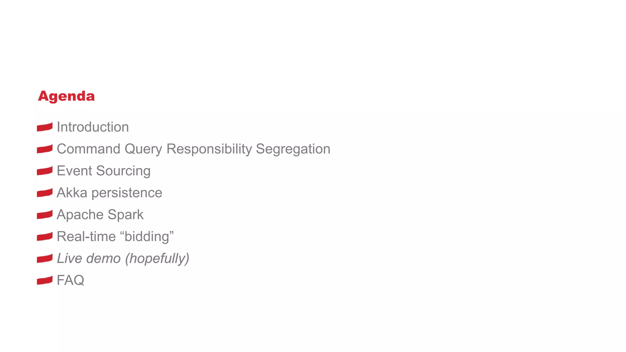 Agenda
Introduction
Command Query Responsibility Segregation
Event Sourcing
Akka persistence
Apache Spark
Real-time “bidding”
Live demo (hopefully)
FAQ
 