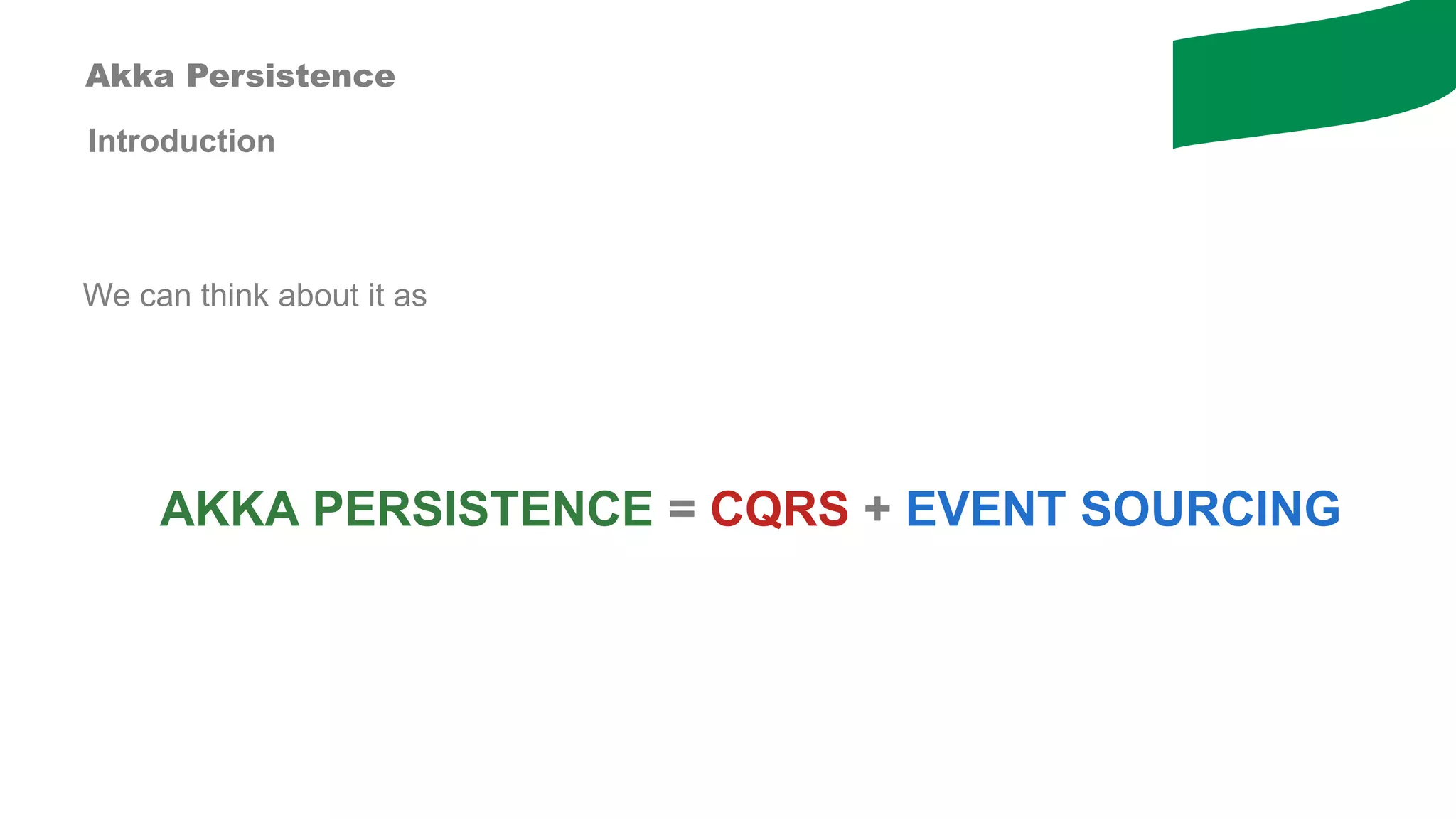 Introduction
We can think about it as
AKKA PERSISTENCE = CQRS + EVENT SOURCING
Akka Persistence
 