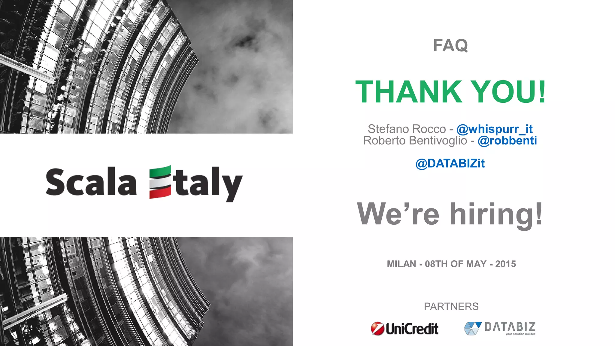 MILAN - 08TH OF MAY - 2015
PARTNERS
THANK YOU!
Stefano Rocco - @whispurr_it
Roberto Bentivoglio - @robbenti
@DATABIZit
PARTNERS
FAQ
We’re hiring!
 