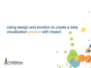 Using design and emotion to create a data
visualization product with impact
 