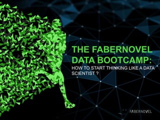 THE FABERNOVEL
DATA BOOTCAMP:
HOW TO START THINKING LIKE A DATA
SCIENTIST ?

 