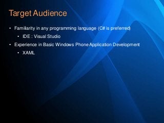 Target Audience
• Familiarity in any programming language (C# is preferred)
• IDE : Visual Studio
• Experience in Basic Windows Phone Application Development
• XAML

 