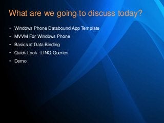 What are we going to discuss today?
• Windows Phone Databound App Template
• MVVM For Windows Phone
• Basics of Data Binding
• Quick Look : LINQ Queries
• Demo

 