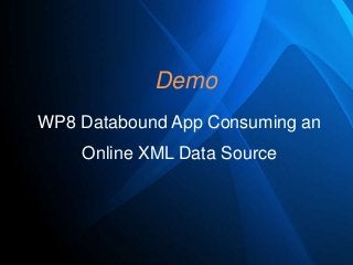 Demo
WP8 Databound App Consuming an

Online XML Data Source

 