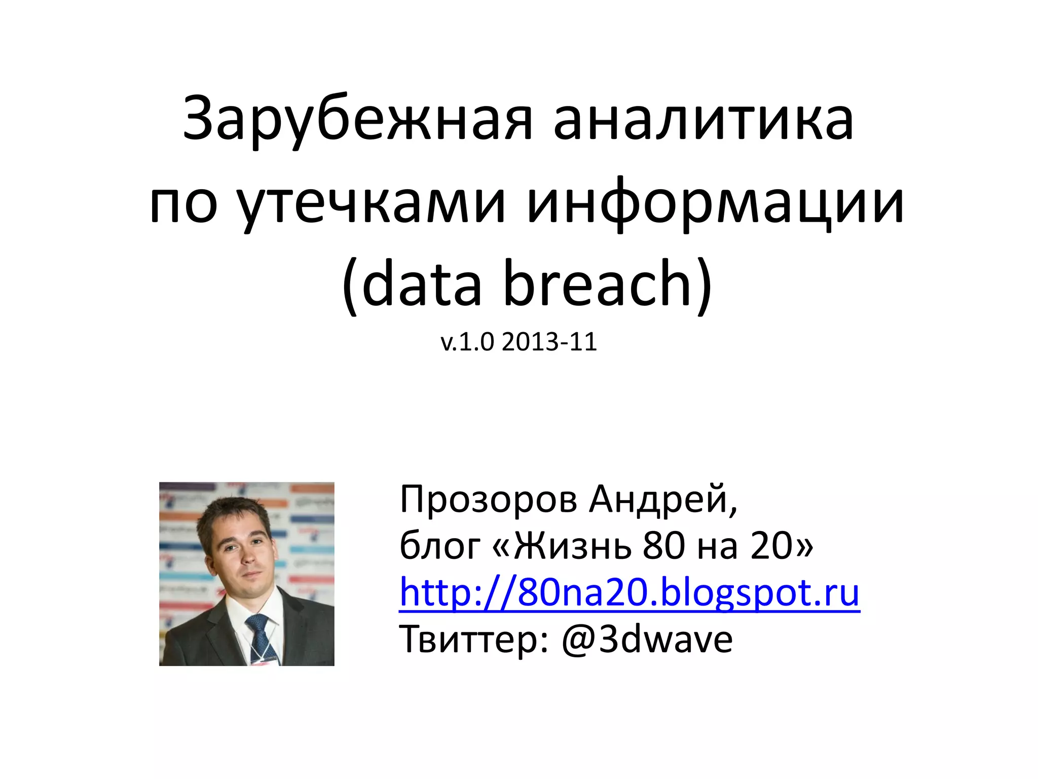 Зарубежная аналитика
по утечками информации
(data breach)
v.1.0 2013-11

Прозоров Андрей,
блог «Жизнь 80 на 20»
http://80na20.blogspot.ru
Твиттер: @3dwave

 