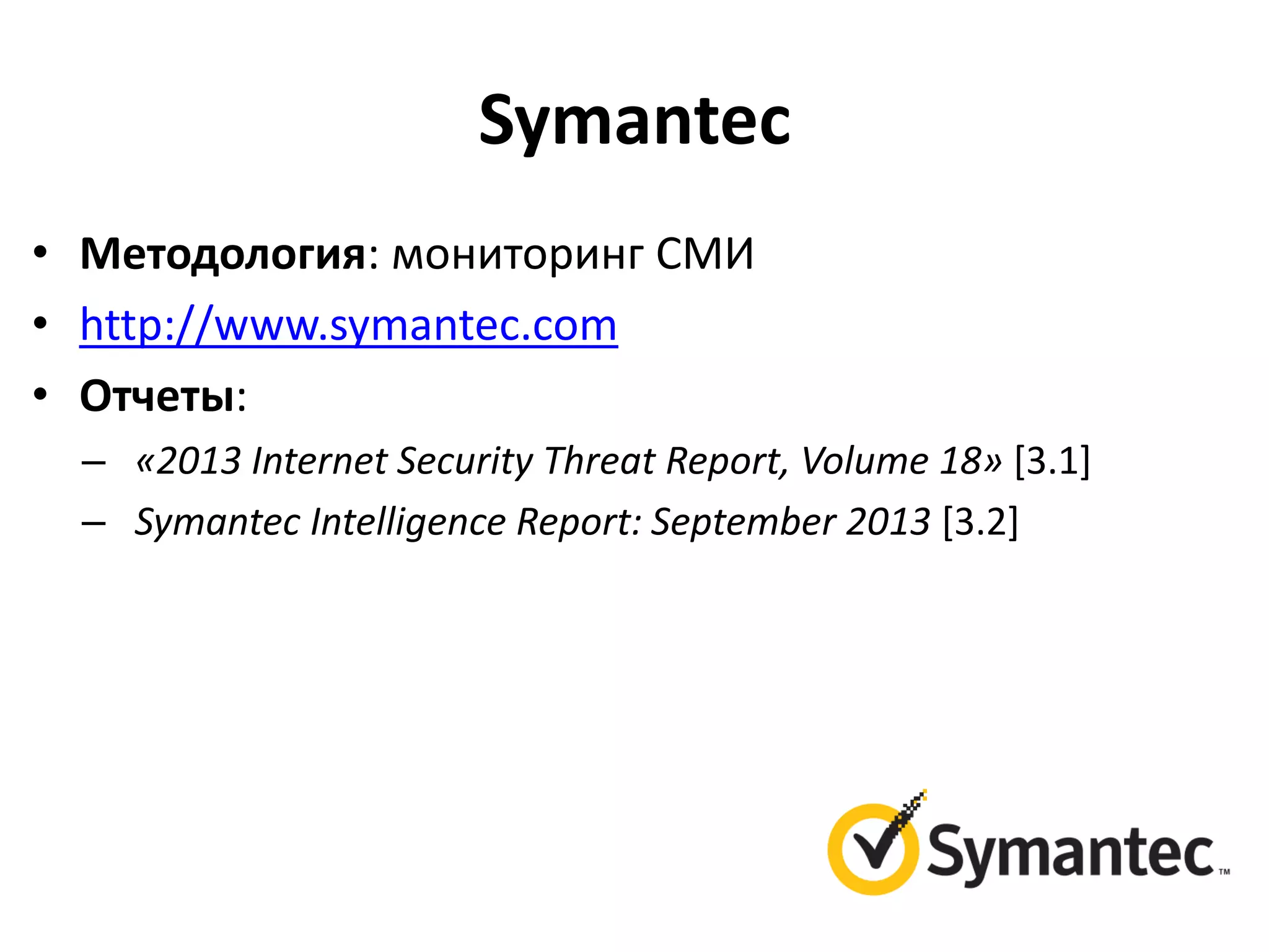 Symantec
• Методология: мониторинг СМИ
• http://www.symantec.com
• Отчеты:
– «2013 Internet Security Threat Report, Volume 18» [3.1]
– Symantec Intelligence Report: September 2013 [3.2]

 