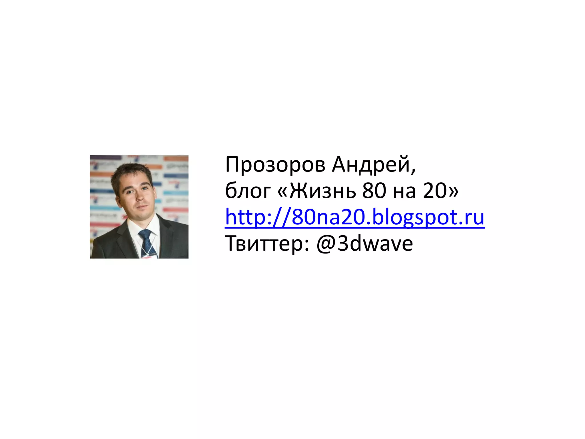 Прозоров Андрей,
блог «Жизнь 80 на 20»
http://80na20.blogspot.ru
Твиттер: @3dwave

 