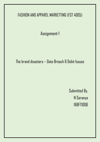 FASHION AND APPAREL MARKETTING (FST 4005)
Assignment 1
The brand disasters – Data Breach & Debit Issues
Submitted By,
N Saranya
16BFT1006
 