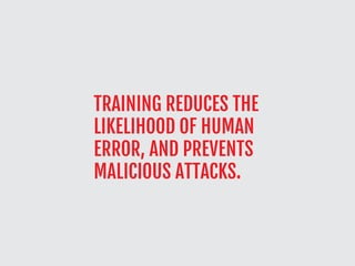 TRAINING REDUCES THE
LIKELIHOOD OF HUMAN
ERROR, AND PREVENTS
MALICIOUS ATTACKS.
 