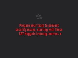 Prepare your team to prevent
security issues, starting with these
CBT Nuggets training courses.
 