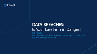 DATA BREACHES:
Is Your Law Firm in Danger?
Tim Newton
Associate Member of the Association of Security Consultants &
Regional Manager at Tresorit
 
