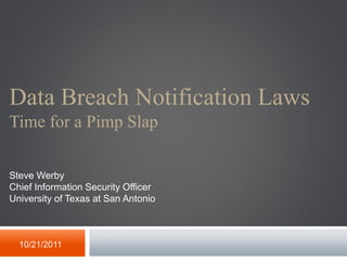 Data Breach Notification Laws
Time for a Pimp Slap
10/21/2011
Steve Werby
Chief Information Security Officer
University of Texas at San Antonio
 
