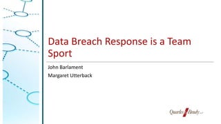 Data Breach Response is a Team
Sport
John Barlament
Margaret Utterback
 
