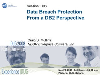 Session: H08
Data Breach Protection
From a DB2 Perspective



Craig S. Mullins
NEON Enterprise Software, Inc.




                   May 20, 2008 • 04:00 p.m. – 05:00 p.m.
                   Platform: Multi-platform
 